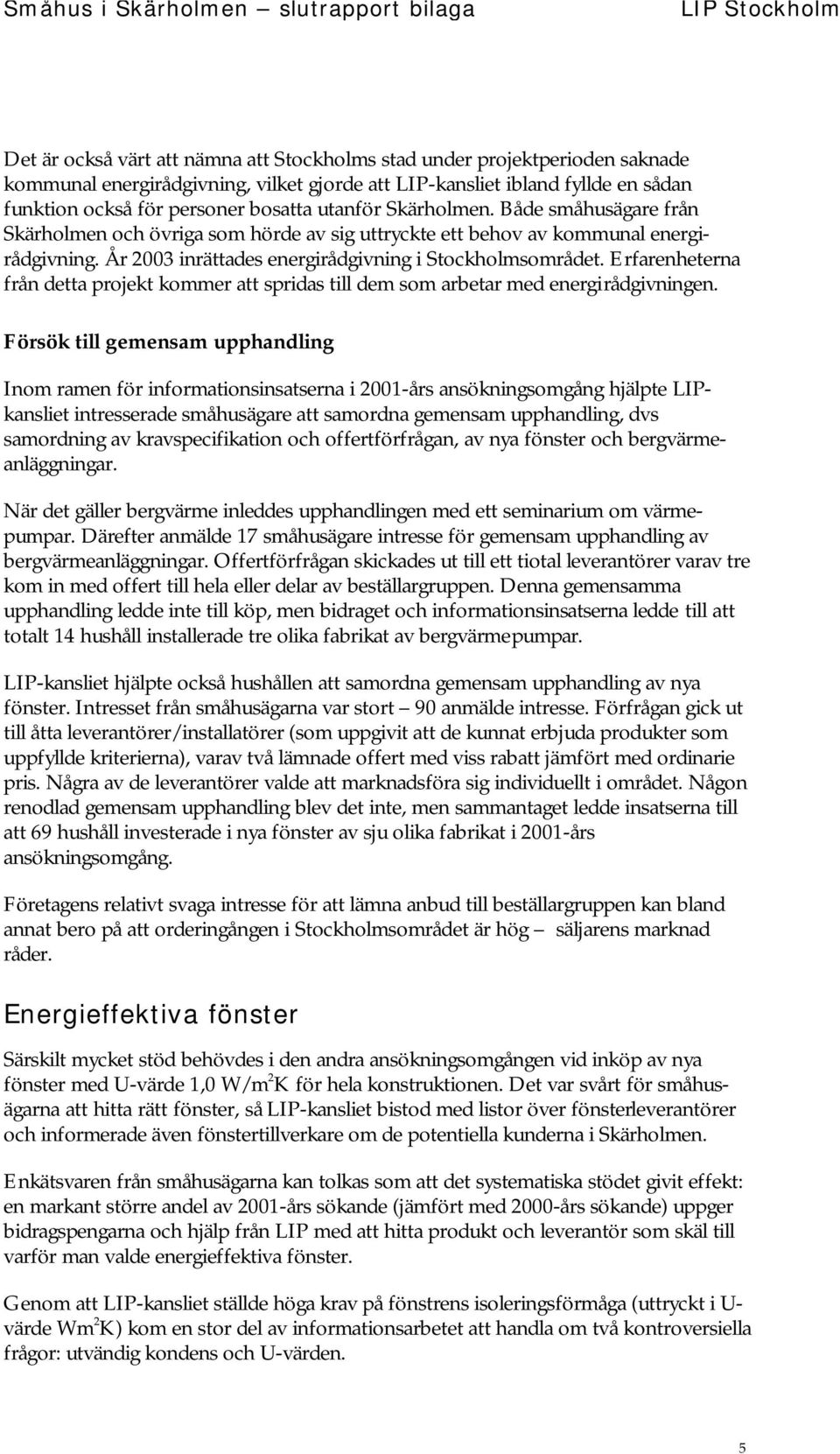 Erfarenheterna från detta projekt kommer att spridas till dem som arbetar med energirådgivningen.