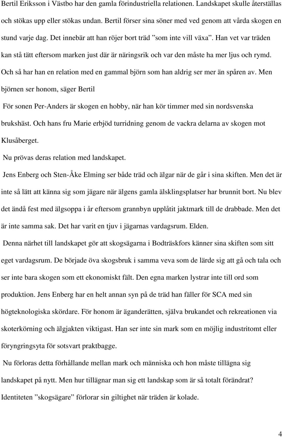 Han vet var träden kan stå tätt eftersom marken just där är näringsrik och var den måste ha mer ljus och rymd. Och så har han en relation med en gammal björn som han aldrig ser mer än spåren av.