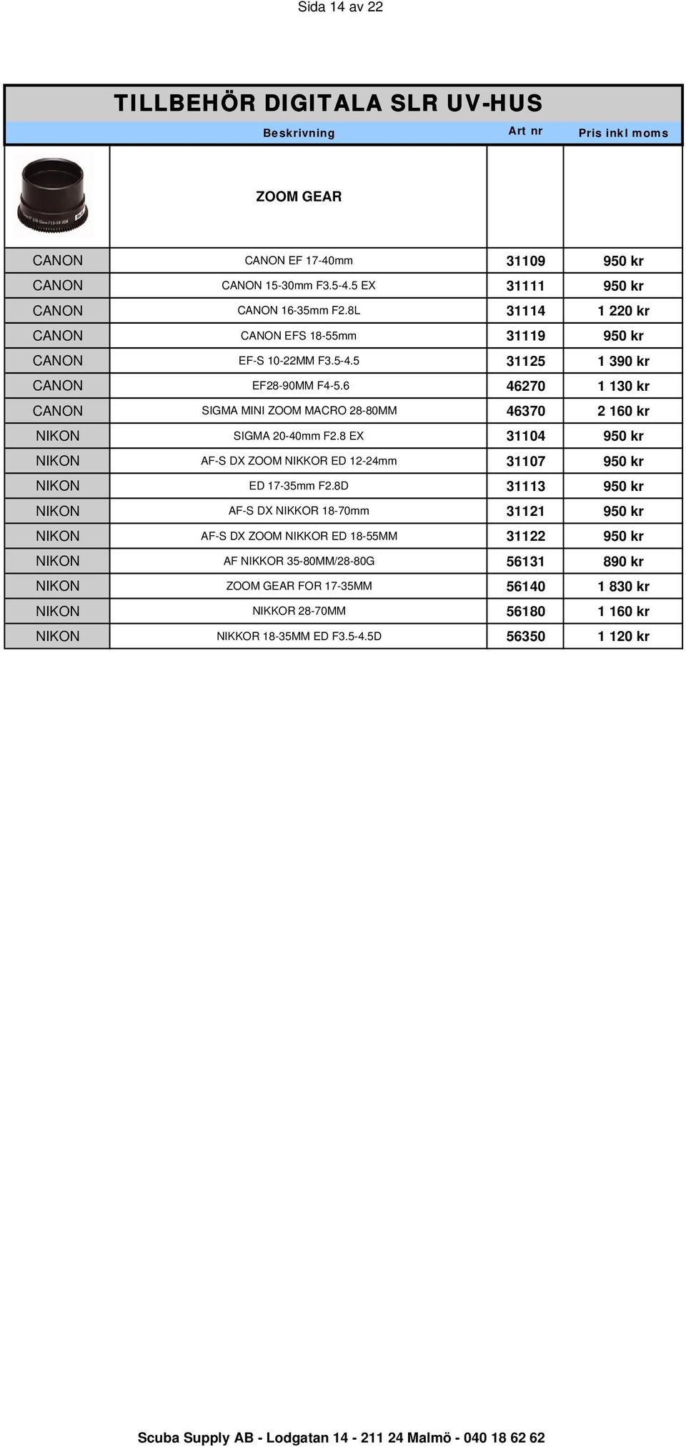 6 46270 1 130 kr CANON SIGMA MINI ZOOM MACRO 28-80MM 46370 2 160 kr NIKON SIGMA 20-40mm F2.8 EX 31104 950 kr NIKON AF-S DX ZOOM NIKKOR ED 12-24mm 31107 950 kr NIKON ED 17-35mm F2.
