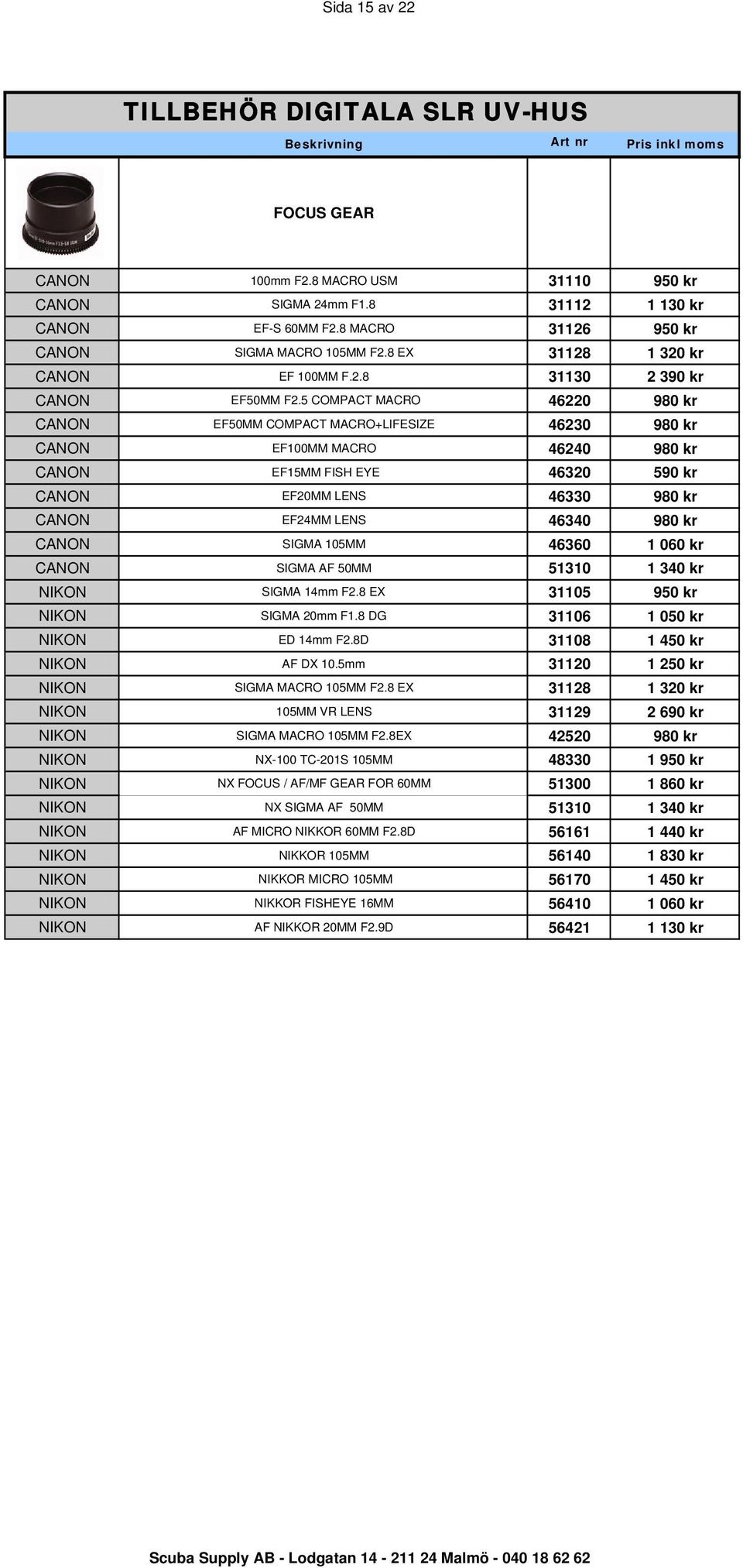 5 COMPACT MACRO 46220 980 kr CANON EF50MM COMPACT MACRO+LIFESIZE 46230 980 kr CANON EF100MM MACRO 46240 980 kr CANON EF15MM FISH EYE 46320 590 kr CANON EF20MM LENS 46330 980 kr CANON EF24MM LENS