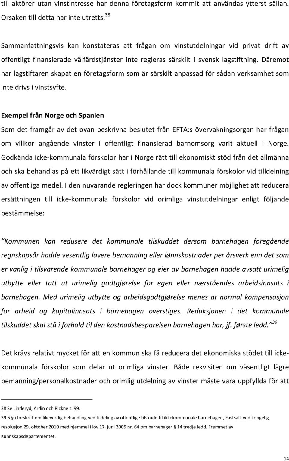 Däremot har lagstiftaren skapat en företagsform som är särskilt anpassad för sådan verksamhet som inte drivs i vinstsyfte.