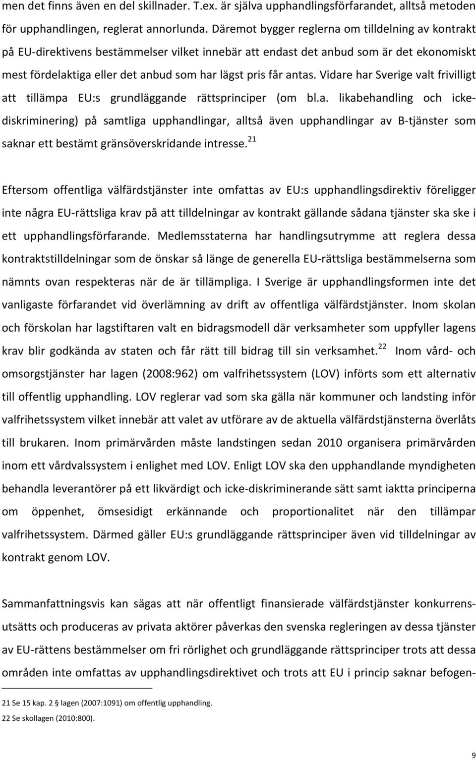 antas. Vidare har Sverige valt frivilligt att tillämpa EU:s grundläggande rättsprinciper (om bl.a. likabehandling och icke- diskriminering) på samtliga upphandlingar, alltså även upphandlingar av B- tjänster som saknar ett bestämt gränsöverskridande intresse.