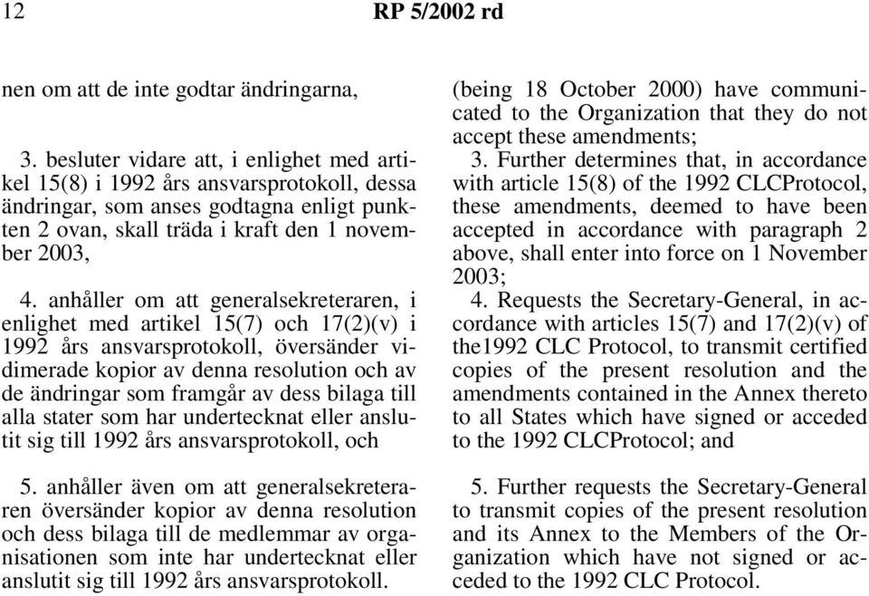 anhåller om att generalsekreteraren, i enlighet med artikel 15(7) och 17(2)(v) i 1992 års ansvarsprotokoll, översänder vidimerade kopior av denna resolution och av de ändringar som framgår av dess