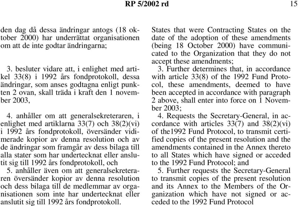 anhåller om att generalsekreteraren, i enlighet med artiklarna 33(7) och 38(2)(vi) i 1992 års fondprotokoll, översänder vidimerade kopior av denna resolution och av de ändringar som framgår av dess