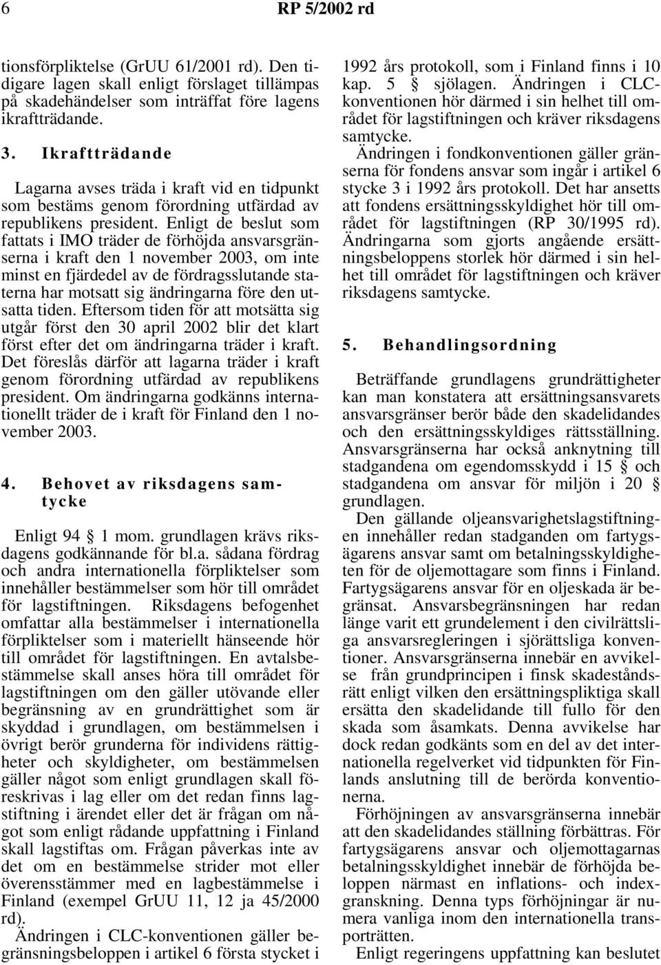 Enligt de beslut som fattats i IMO träder de förhöjda ansvarsgränserna i kraft den 1 november 2003, om inte minst en fjärdedel av de fördragsslutande staterna har motsatt sig ändringarna före den