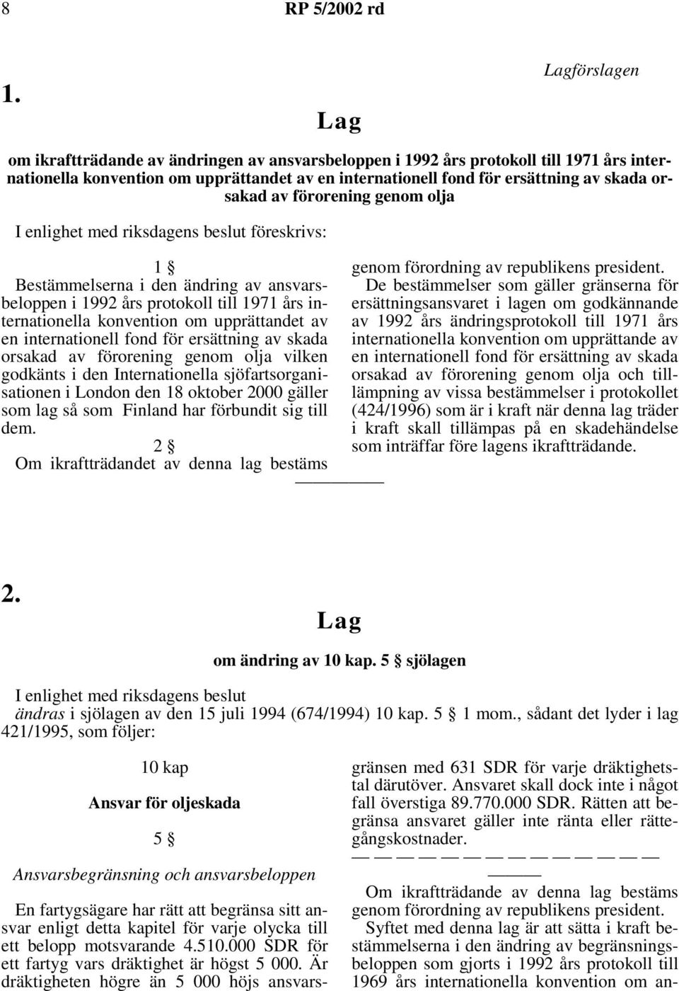 orsakad av förorening genom olja I enlighet med riksdagens beslut föreskrivs: 1 Bestämmelserna i den ändring av ansvarsbeloppen i 1992 års protokoll till 1971 års internationella konvention om