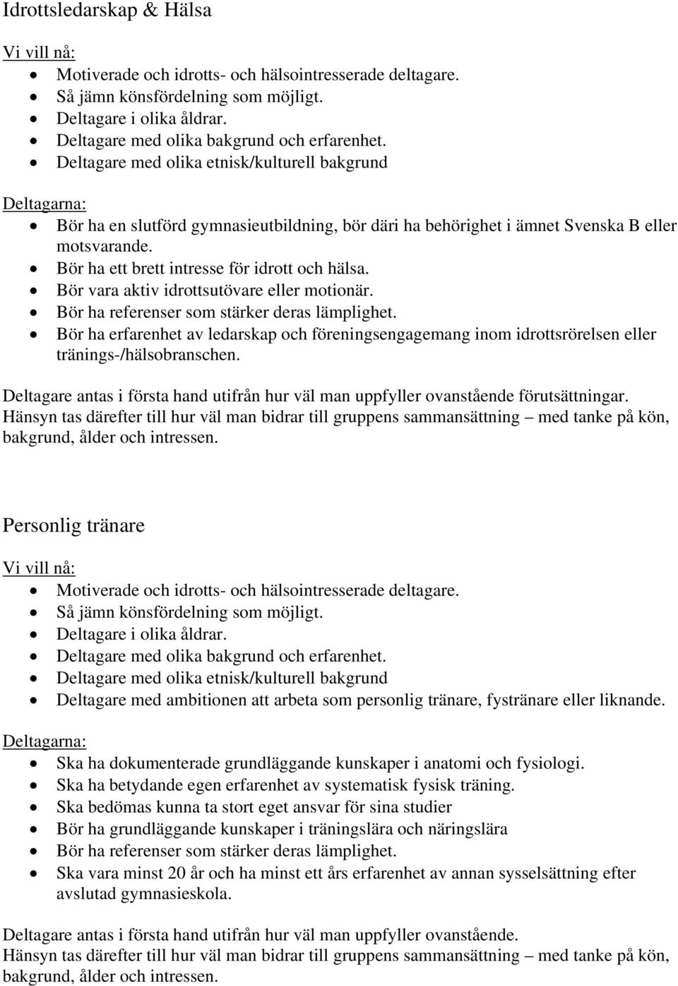 Bör ha ett brett intresse för idrott och hälsa. Bör vara aktiv idrottsutövare eller motionär. Bör ha referenser som stärker deras lämplighet.