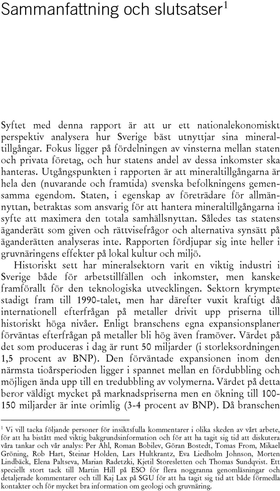 Utgångspunkten i rapporten är att mineraltillgångarna är hela den (nuvarande och framtida) svenska befolkningens gemensamma egendom.