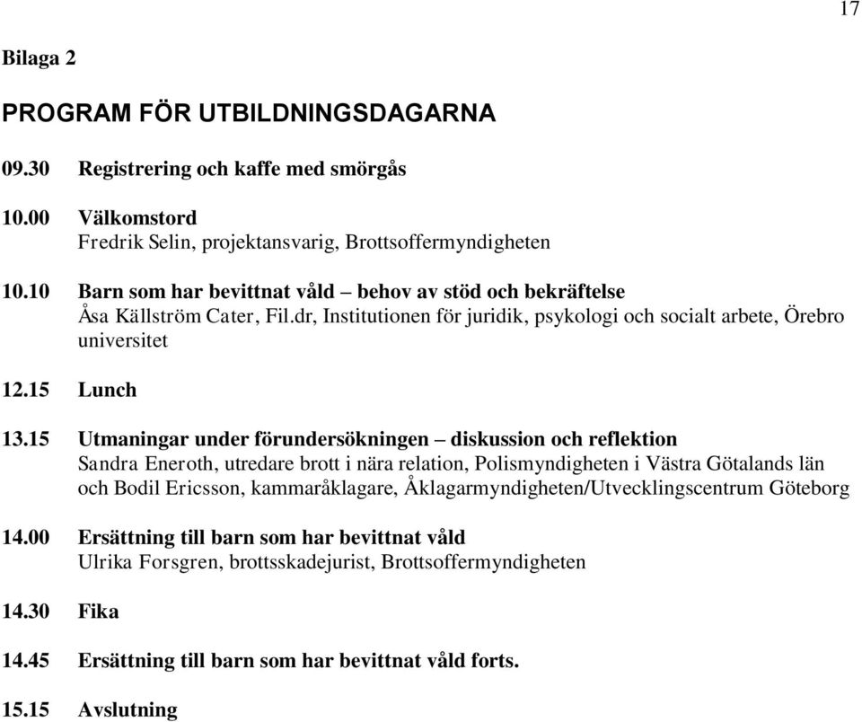 15 Utmaningar under förundersökningen diskussion och reflektion Sandra Eneroth, utredare brott i nära relation, Polismyndigheten i Västra Götalands län och Bodil Ericsson, kammaråklagare,