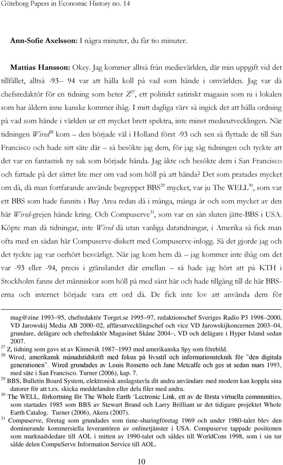 Jag var då chefsredaktör för en tidning som heter Z 27, ett politiskt satiriskt magasin som ni i lokalen som har åldern inne kanske kommer ihåg.