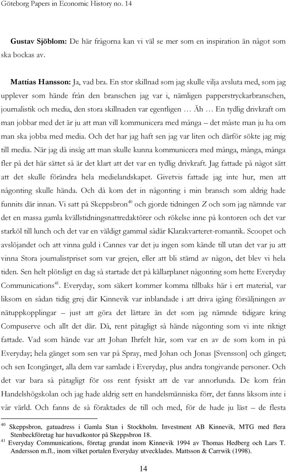 egentligen Äh En tydlig drivkraft om man jobbar med det är ju att man vill kommunicera med många det måste man ju ha om man ska jobba med media.