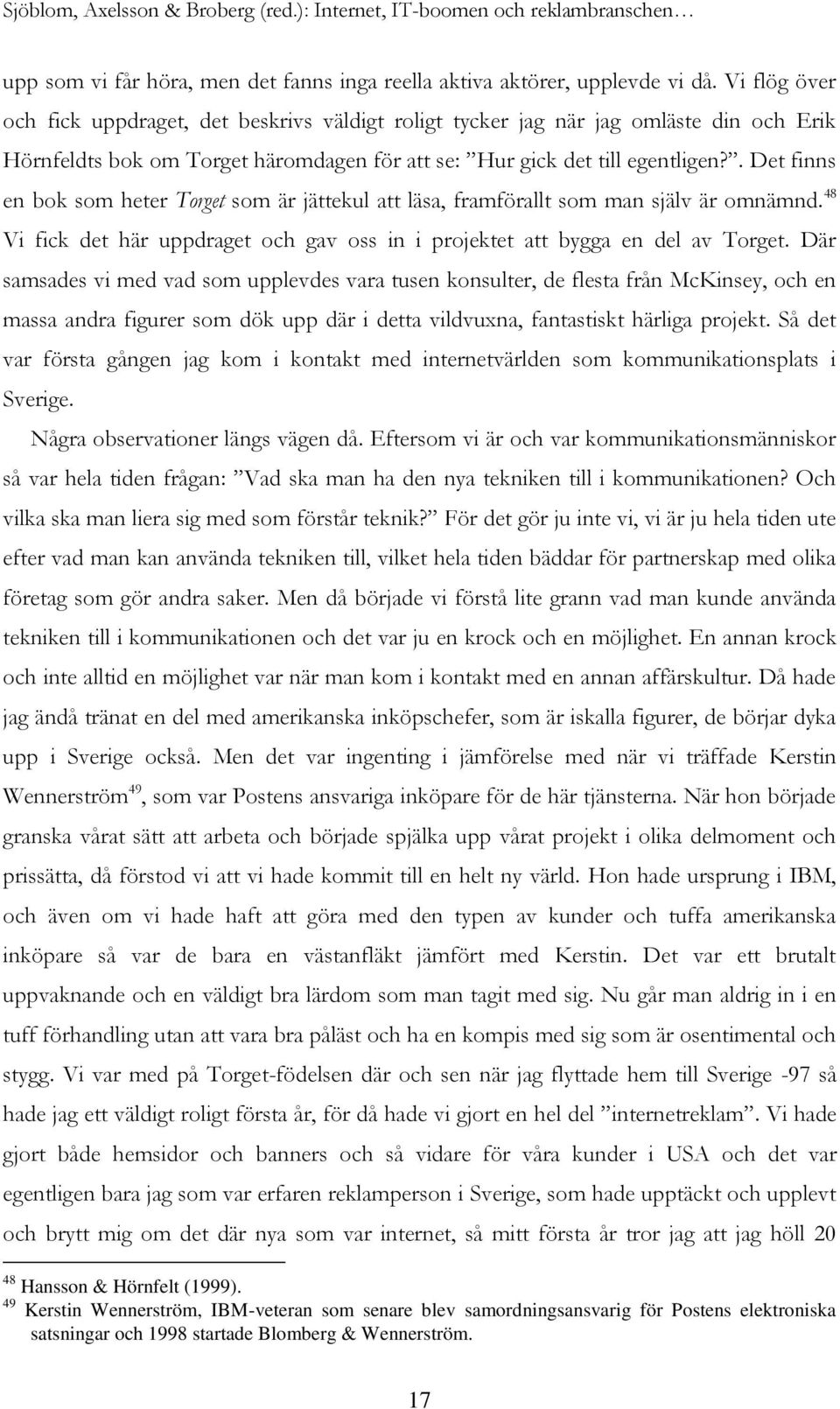 . Det finns en bok som heter Torget som är jättekul att läsa, framförallt som man själv är omnämnd. 48 Vi fick det här uppdraget och gav oss in i projektet att bygga en del av Torget.