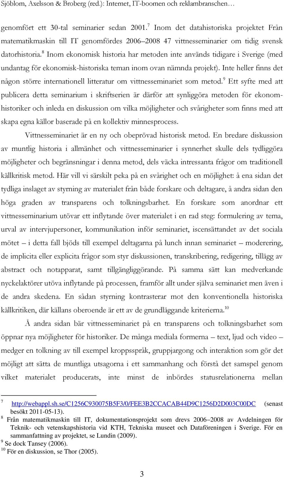 8 Inom ekonomisk historia har metoden inte används tidigare i Sverige (med undantag för ekonomisk-historiska teman inom ovan nämnda projekt).