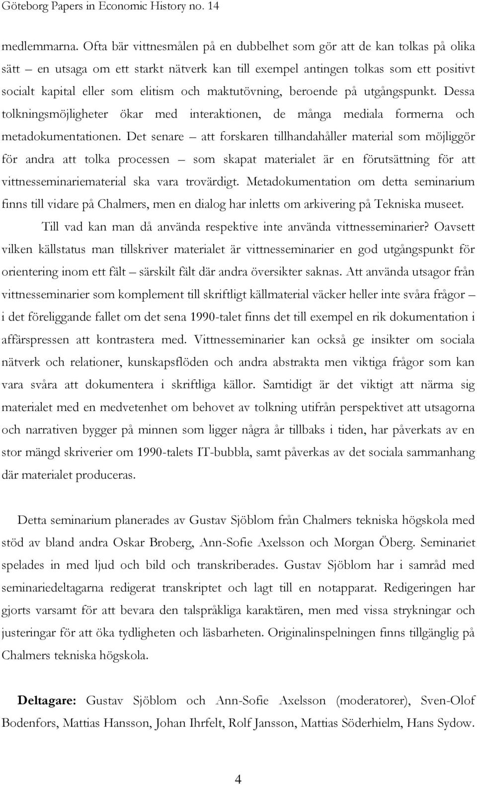 maktutövning, beroende på utgångspunkt. Dessa tolkningsmöjligheter ökar med interaktionen, de många mediala formerna och metadokumentationen.