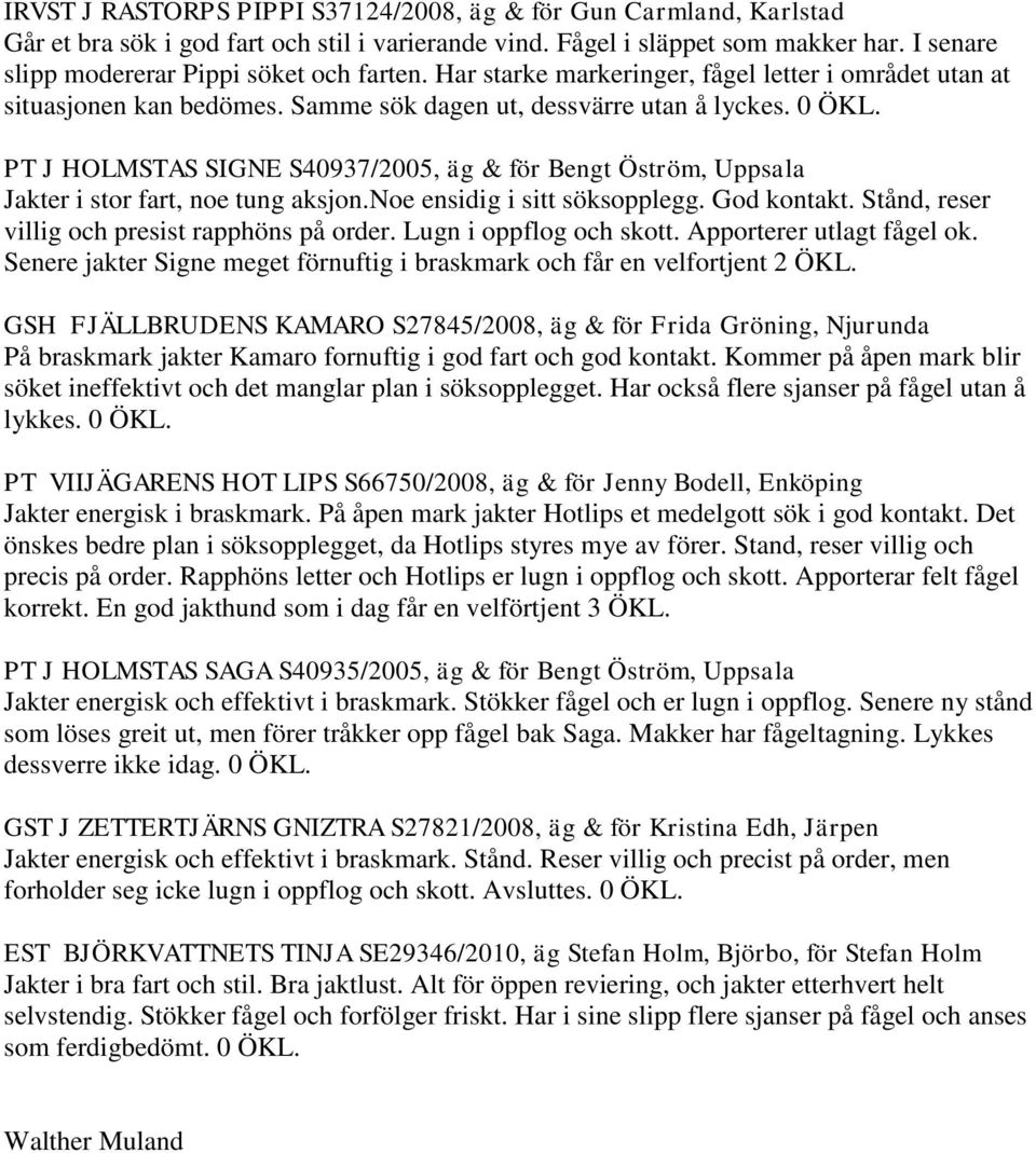 PT J HOLMSTAS SIGNE S40937/2005, äg & för Bengt Öström, Uppsala Jakter i stor fart, noe tung aksjon.noe ensidig i sitt söksopplegg. God kontakt. Stånd, reser villig och presist rapphöns på order.