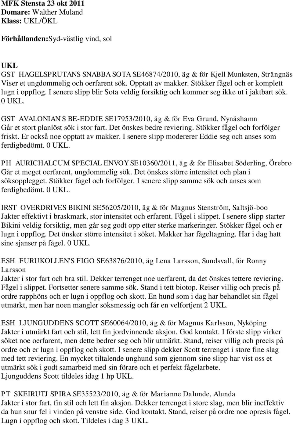 GST AVALONIAN'S BE-EDDIE SE17953/2010, äg & för Eva Grund, Nynäshamn Går et stort planlöst sök i stor fart. Det önskes bedre reviering. Stökker fågel och forfölger friskt.