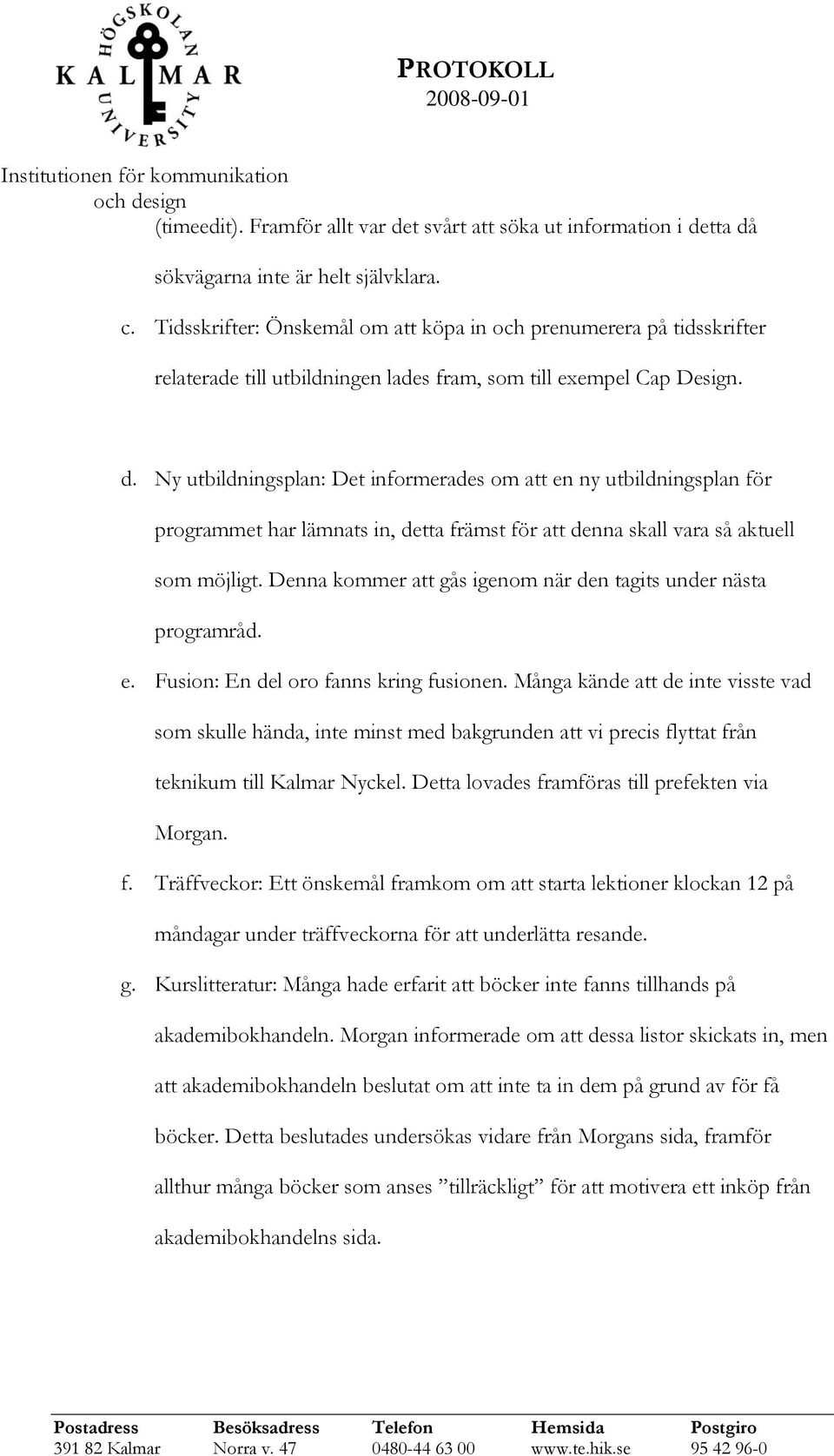 Ny utbildningsplan: Det informerades om att en ny utbildningsplan för programmet har lämnats in, detta främst för att denna skall vara så aktuell som möjligt.