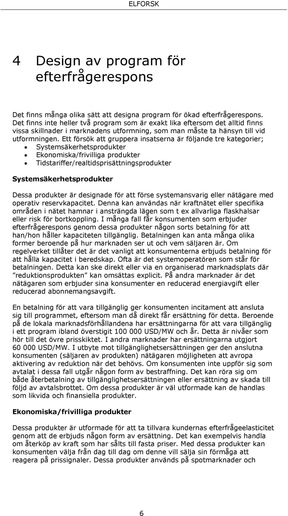 Ett försök att gruppera insatserna är följande tre kategorier; Systemsäkerhetsprodukter Ekonomiska/frivilliga produkter Tidstariffer/realtidsprisättningsprodukter Systemsäkerhetsprodukter Dessa