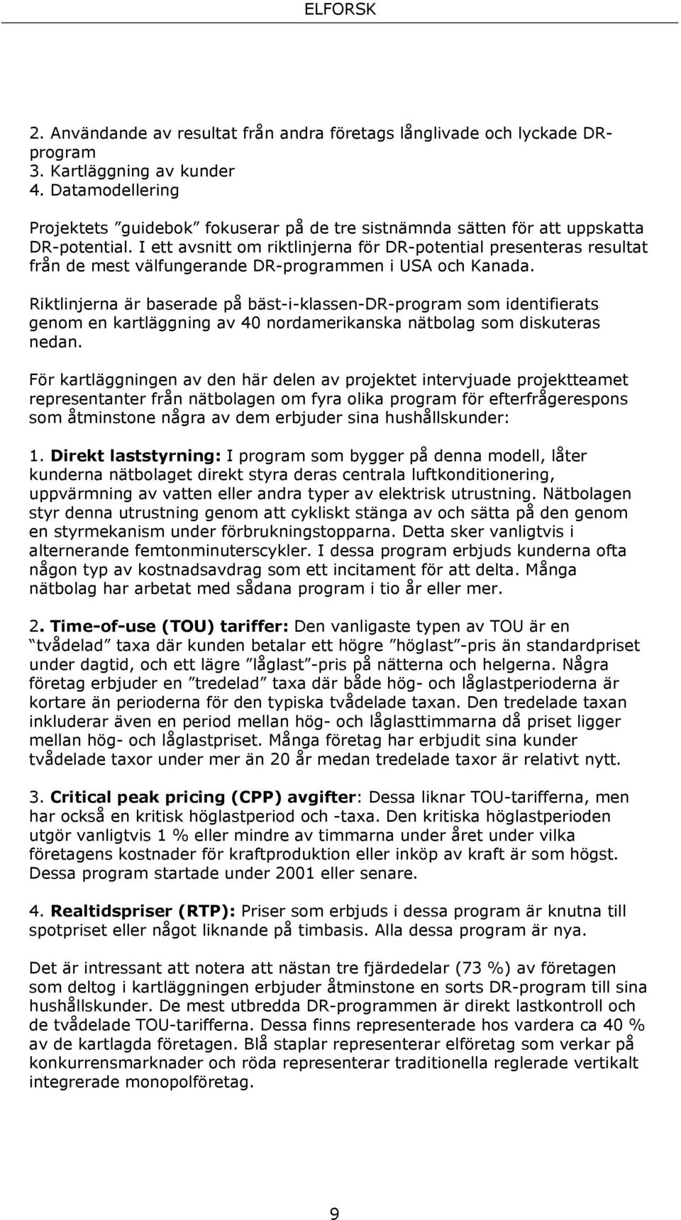 I ett avsnitt om riktlinjerna för DR-potential presenteras resultat från de mest välfungerande DR-programmen i USA och Kanada.