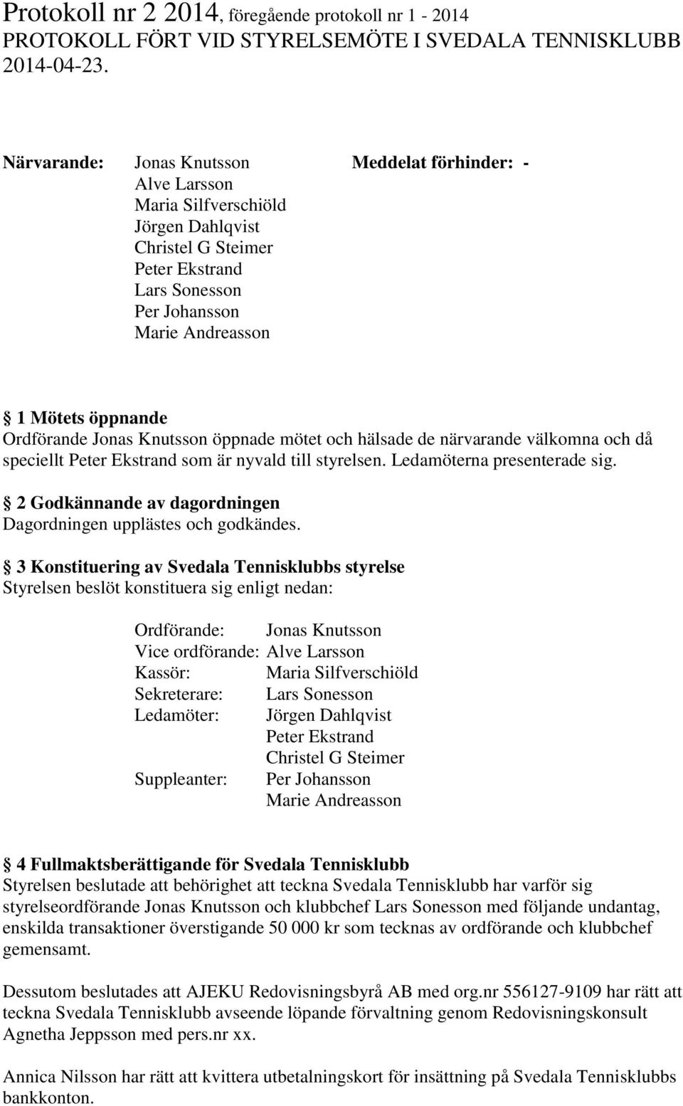 välkomna och då speciellt Peter Ekstrand som är nyvald till styrelsen. Ledamöterna presenterade sig. 2 Godkännande av dagordningen Dagordningen upplästes och godkändes.