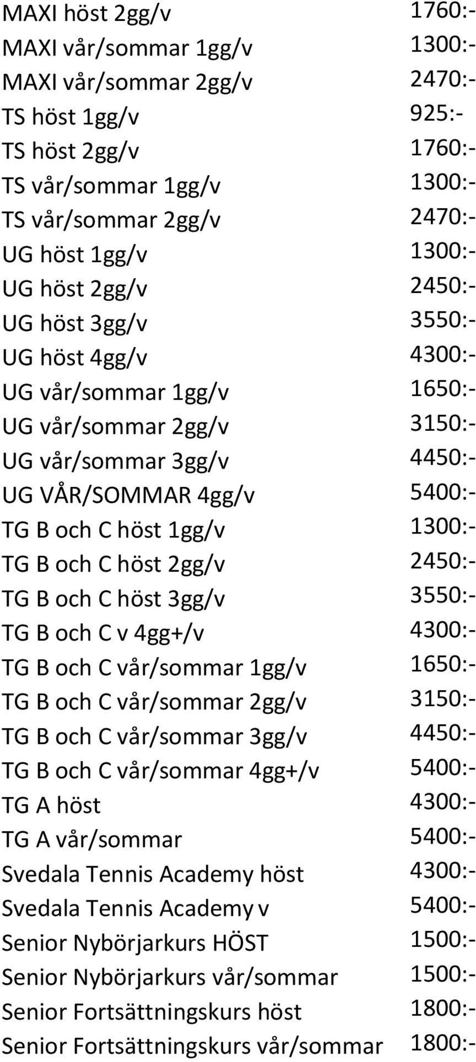 B och C höst 2gg/v 2450:- TG B och C höst 3gg/v 3550:- TG B och C v 4gg+/v 4300:- TG B och C vår/sommar 1gg/v 1650:- TG B och C vår/sommar 2gg/v 3150:- TG B och C vår/sommar 3gg/v 4450:- TG B och C