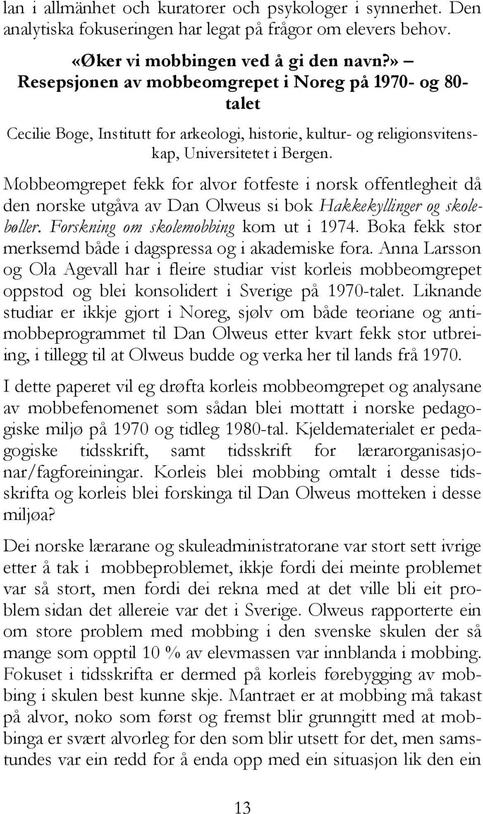 Mobbeomgrepet fekk for alvor fotfeste i norsk offentlegheit då den norske utgåva av Dan Olweus si bok Hakkekyllinger og skolebøller. Forskning om skolemobbing kom ut i 1974.