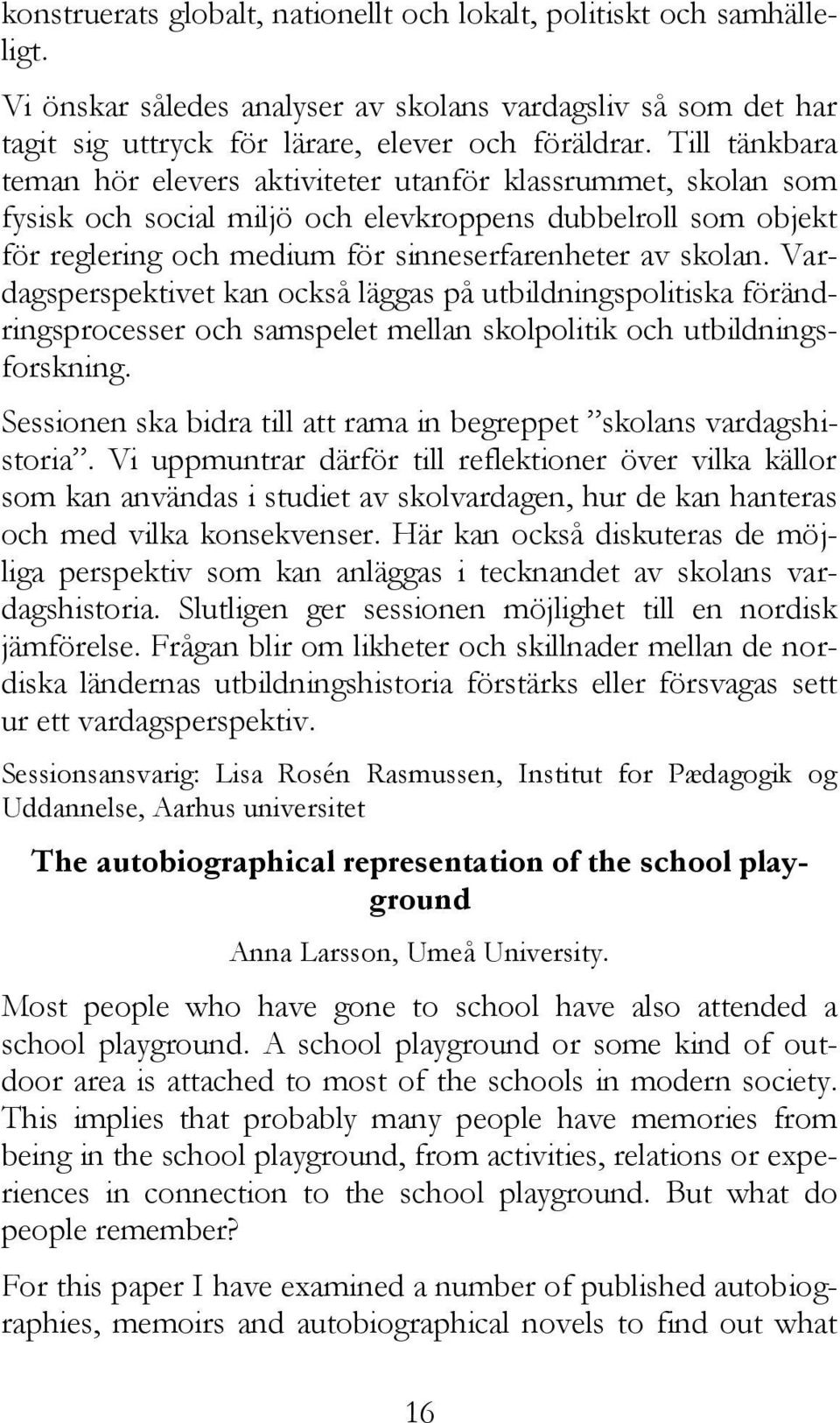 Vardagsperspektivet kan också läggas på utbildningspolitiska förändringsprocesser och samspelet mellan skolpolitik och utbildningsforskning.