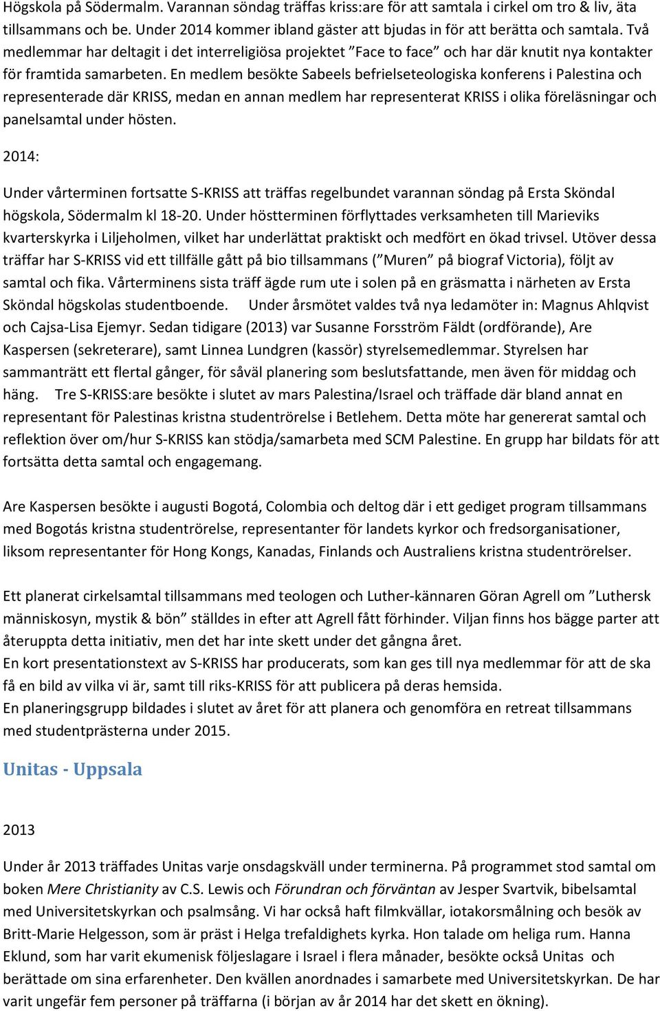 En medlem besökte Sabeels befrielseteologiska konferens i Palestina och representerade där KRISS, medan en annan medlem har representerat KRISS i olika föreläsningar och panelsamtal under hösten.