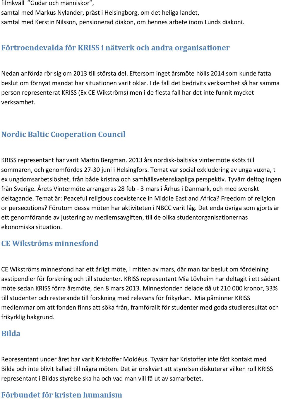 Eftersom inget årsmöte hölls 2014 som kunde fatta beslut om förnyat mandat har situationen varit oklar.