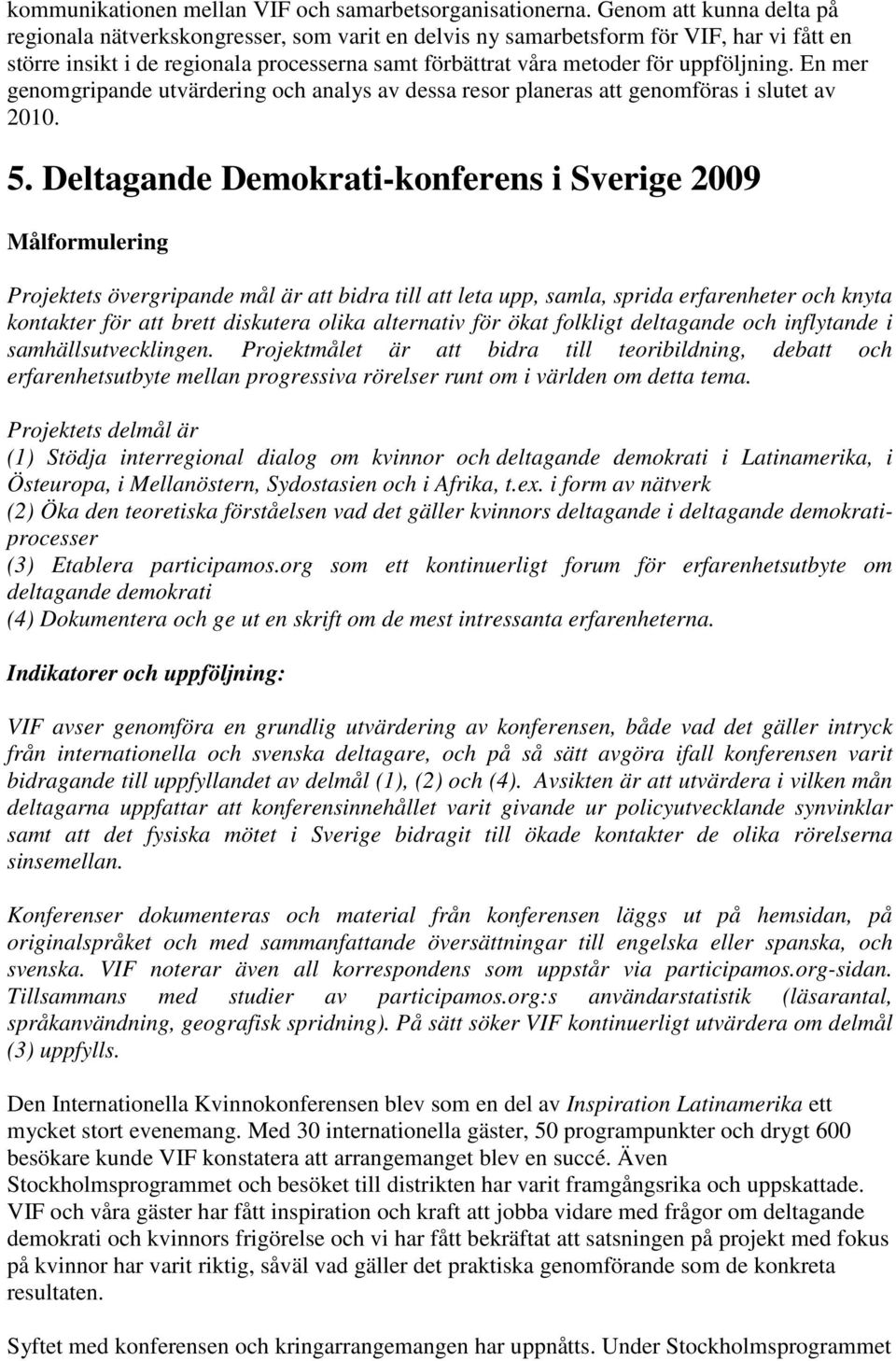 uppföljning. En mer genomgripande utvärdering och analys av dessa resor planeras att genomföras i slutet av 2010. 5.