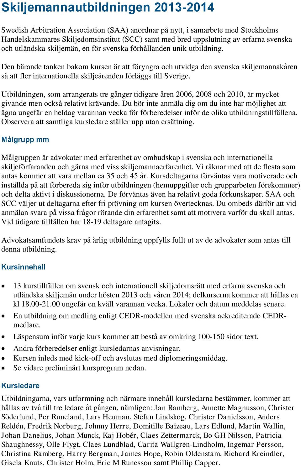 Den bärande tanken bakom kursen är att föryngra och utvidga den svenska skiljemannakåren så att fler internationella skiljeärenden förläggs till Sverige.