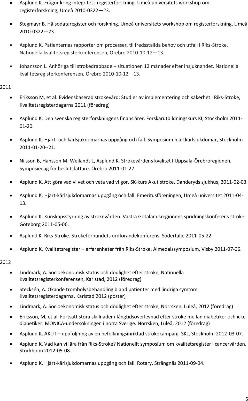 Nationella kvalitetsregisterkonferensen, Örebro 2010-10-12 13. Johansson L. Anhöriga till strokedrabbade situationen 12 månader efter insjuknandet.