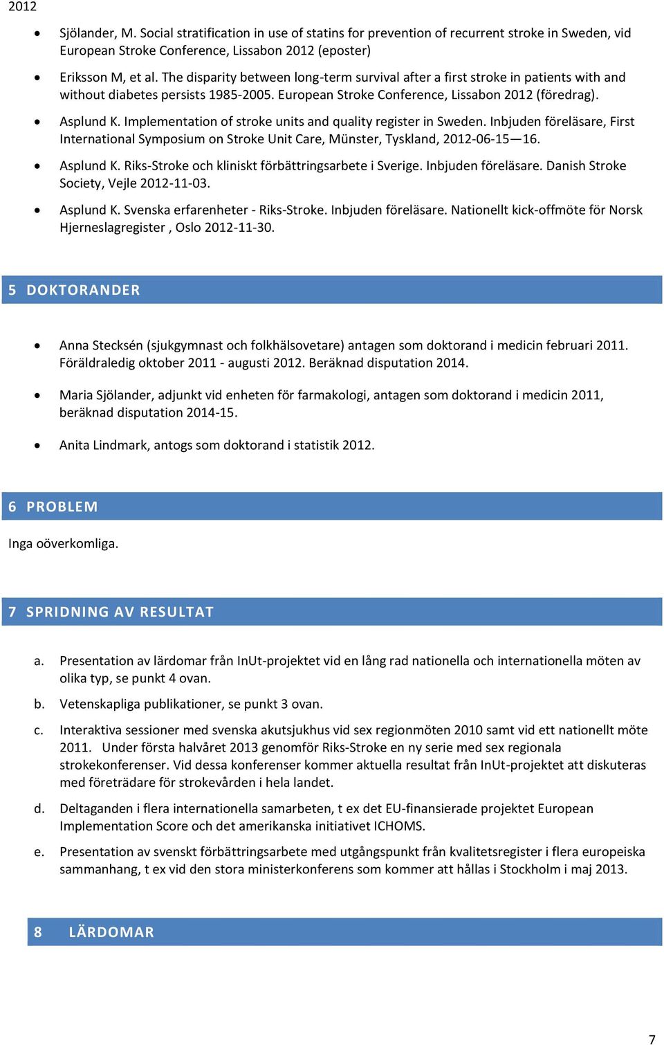 Implementation of stroke units and quality register in Sweden. Inbjuden föreläsare, First International Symposium on Stroke Unit Care, Münster, Tyskland, 2012-06-15 16. Asplund K.