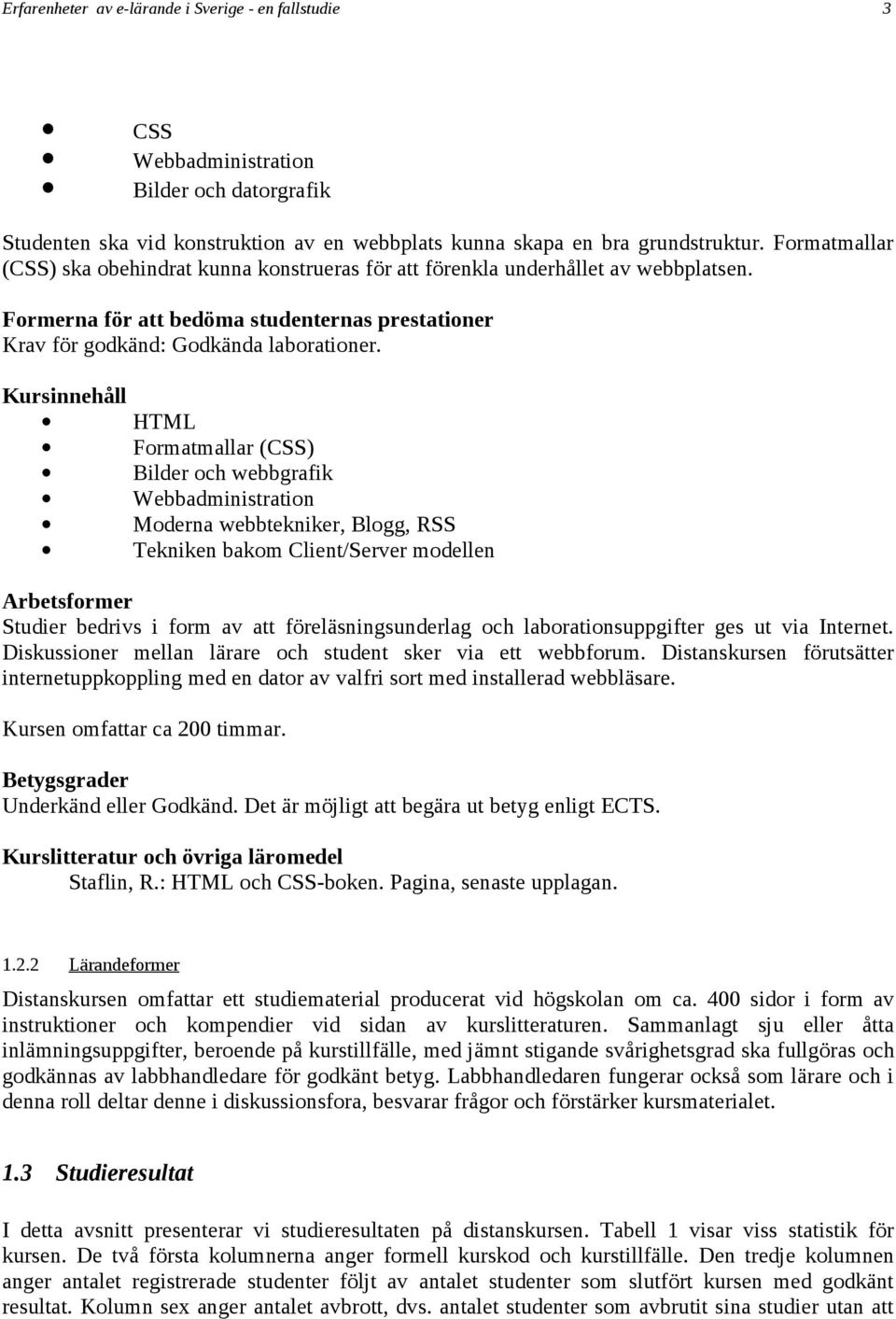 Kursinnehåll HTML Formatmallar (CSS) Bilder och webbgrafik Webbadministration Moderna webbtekniker, Blogg, RSS Tekniken bakom Client/Server modellen Arbetsformer Studier bedrivs i form av att