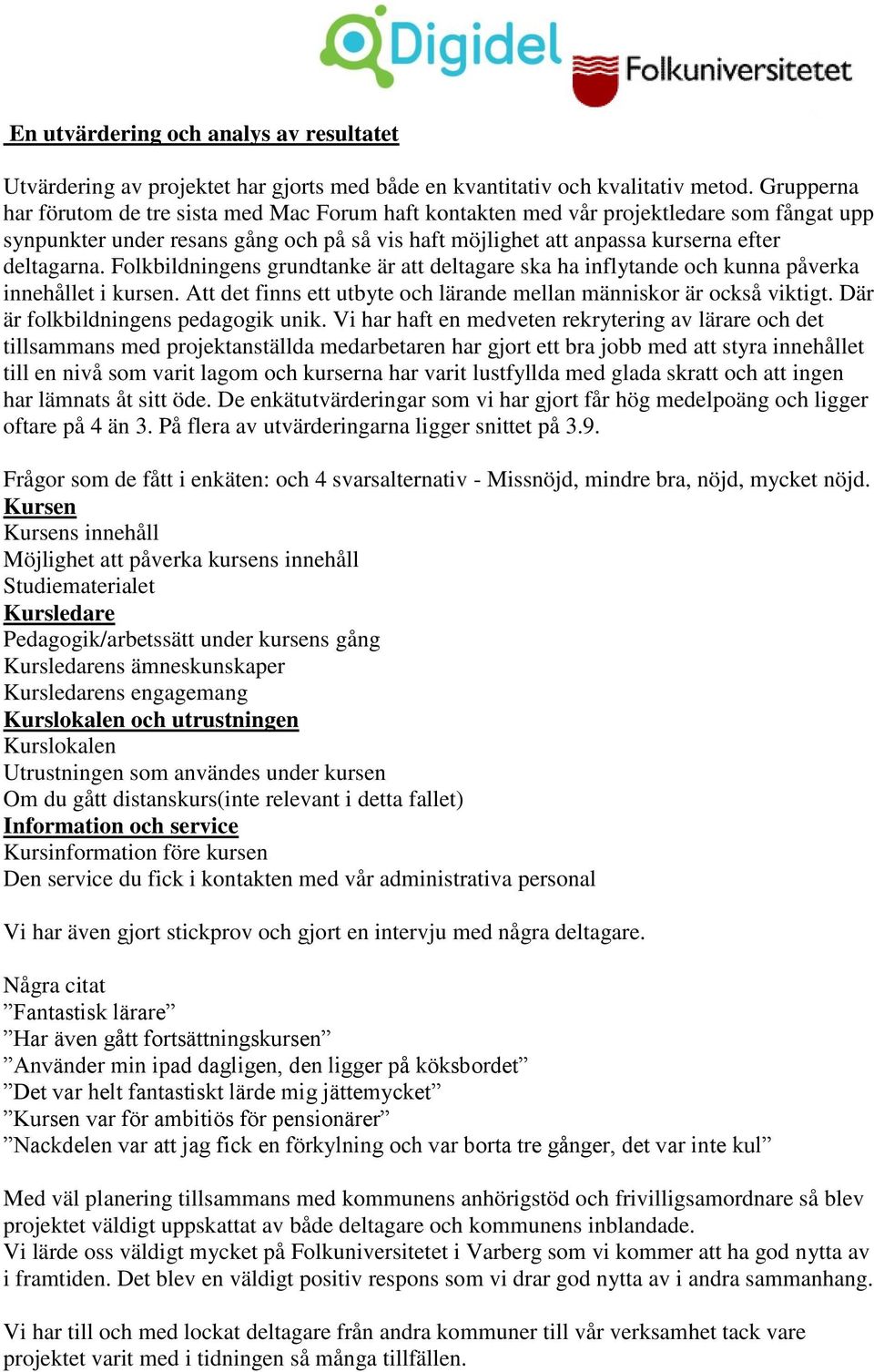 Folkbildningens grundtanke är att deltagare ska ha inflytande och kunna påverka innehållet i kursen. Att det finns ett utbyte och lärande mellan människor är också viktigt.