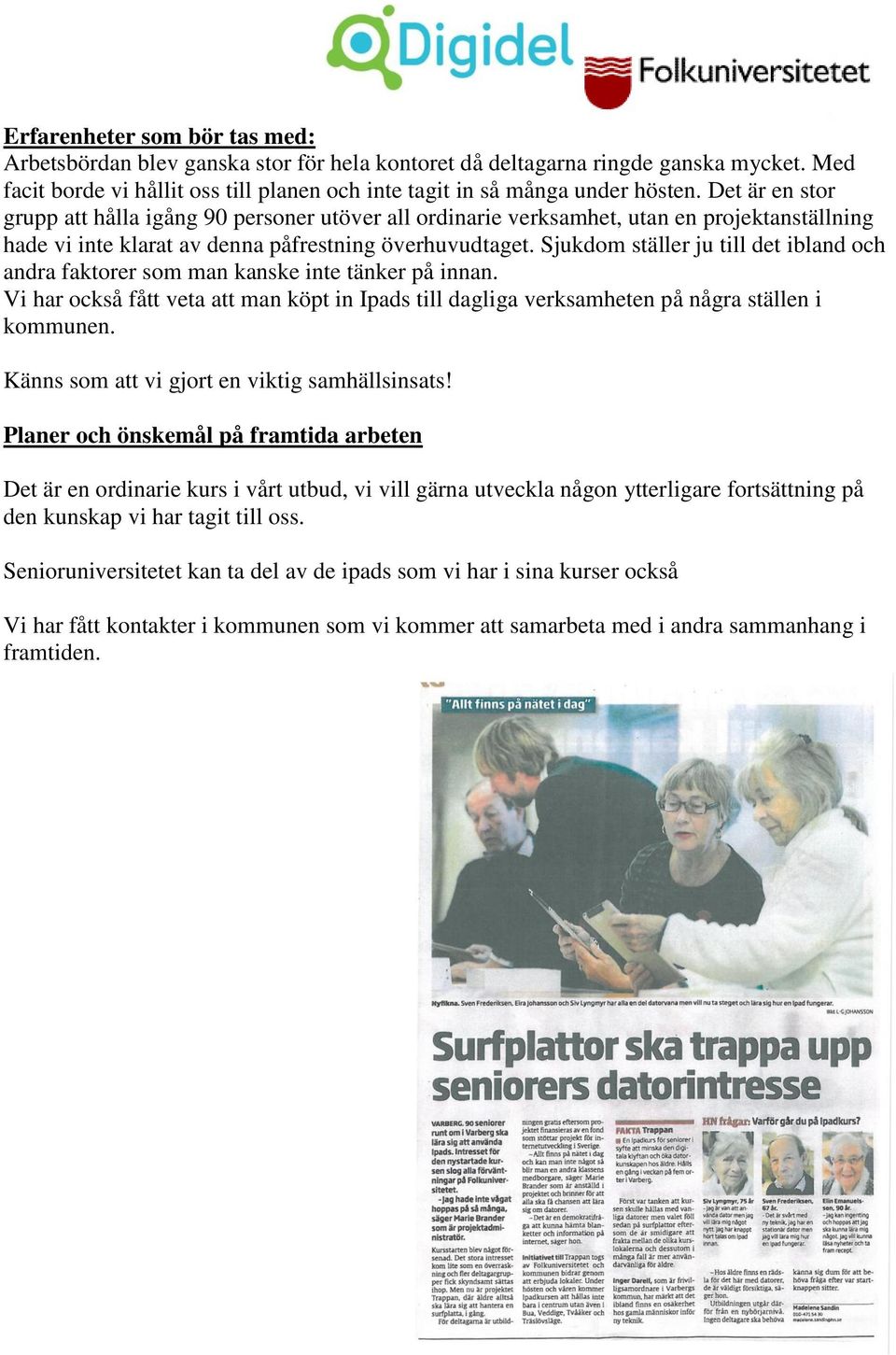 Sjukdom ställer ju till det ibland och andra faktorer som man kanske inte tänker på innan. Vi har också fått veta att man köpt in Ipads till dagliga verksamheten på några ställen i kommunen.