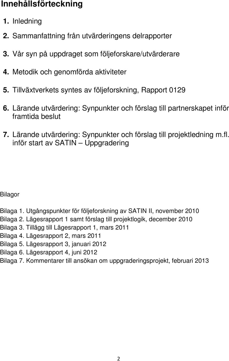 Lärande utvärdering: Synpunkter och förslag till projektledning m.fl. inför start av SATIN Uppgradering Bilagor Bilaga 1. Utgångspunkter för följeforskning av SATIN II, november 2010 Bilaga 2.