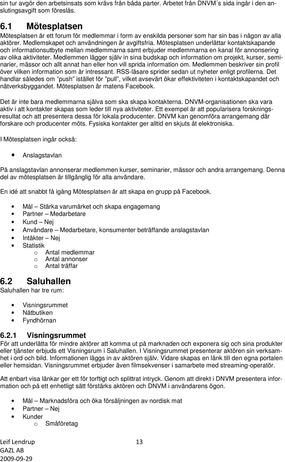 Mötesplatsen underlättar kontaktskapande och informationsutbyte mellan medlemmarna samt erbjuder medlemmarna en kanal för annonsering av olika aktiviteter.