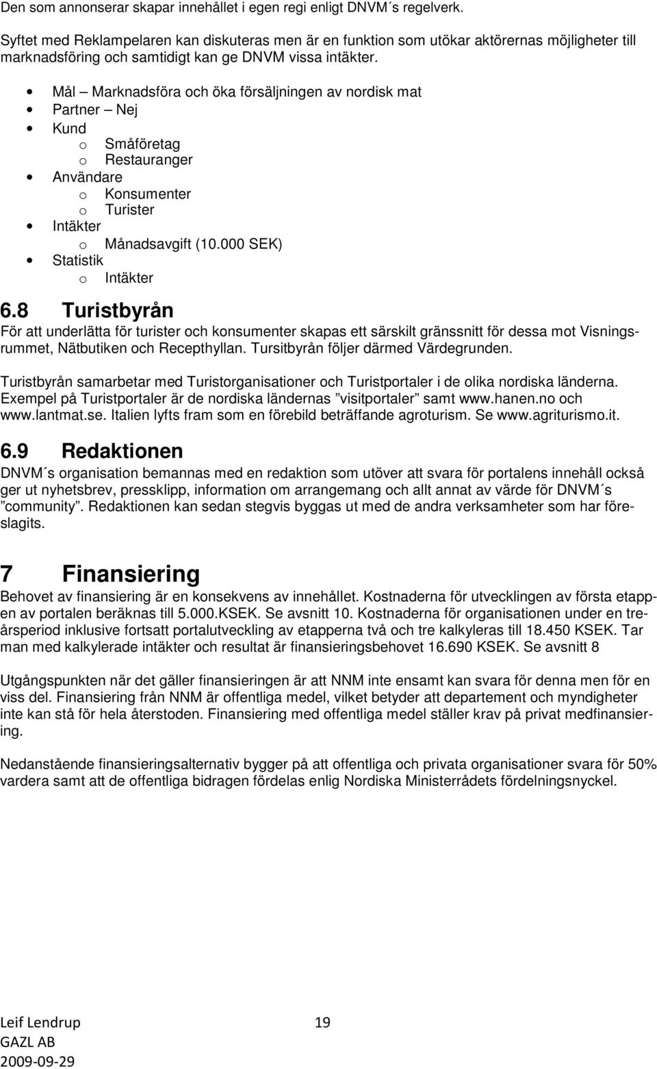 Mål Marknadsföra och öka försäljningen av nordisk mat Partner Nej Kund o Småföretag o Restauranger Användare o Konsumenter o Turister Intäkter o Månadsavgift (10.000 SEK) Statistik o Intäkter 6.