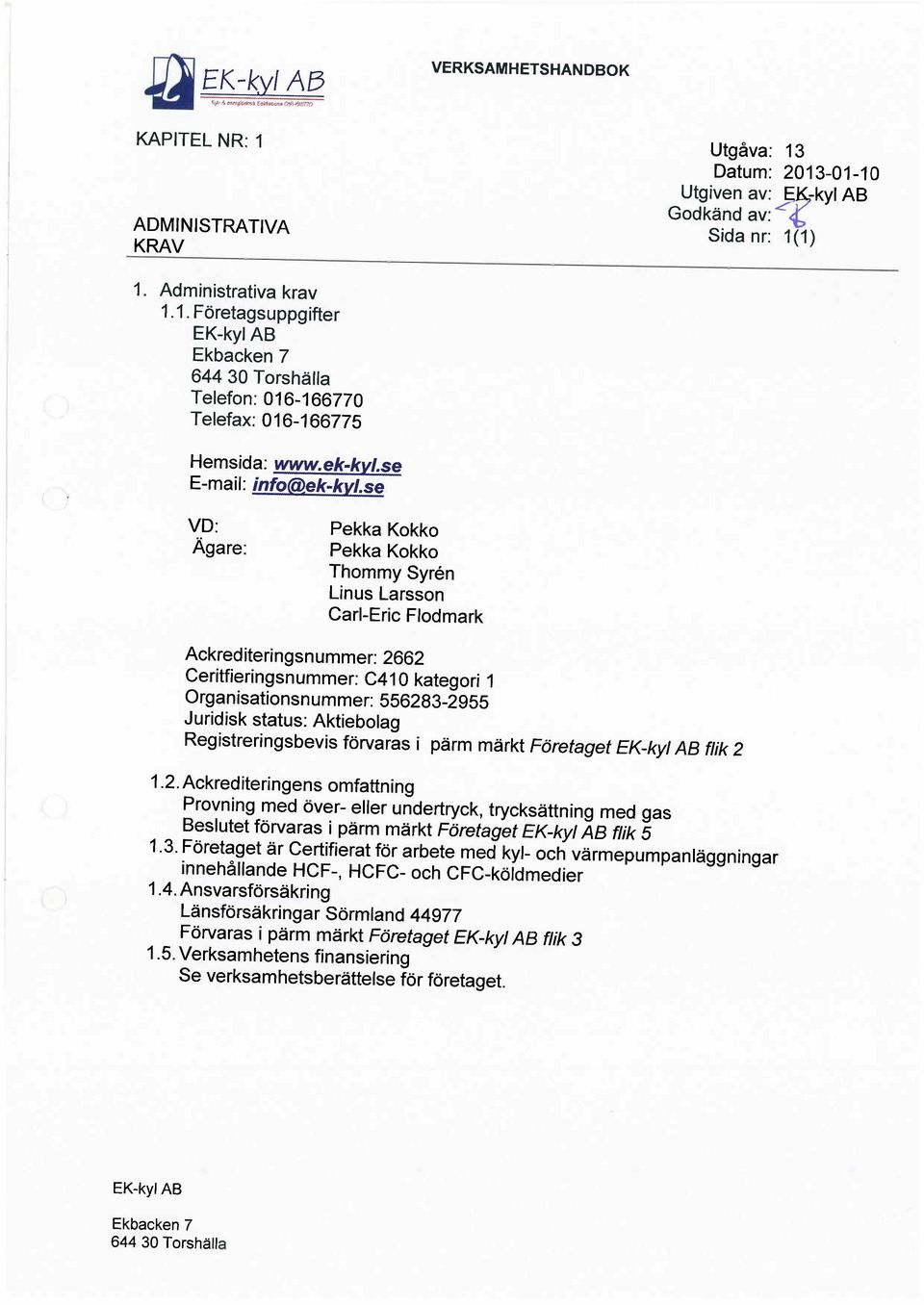 se VD: Ägare: Pekka Kokko Pekka Kokko Thommy Syrén Linus Larsson Carl-Eric Flodmark Ackrediteringsnummer: 2662 Ceritfieringsnummer: C410 kategori 1 Organisationsnummer: 556283-2955 Juridisk status: