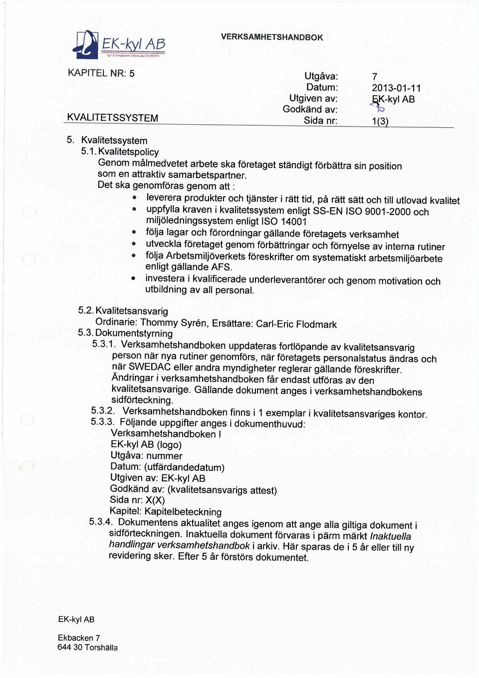 Det ska genomföras genom att: leverera produkter och tjänster i rätt tid, på rätt sätt och till utlovad kvalitet uppfylla kraven i kvalitetssystem enligt SS-EN ISO 9001-2000 och miljö/edningssystem