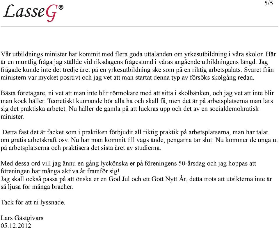 Svaret från ministern var mycket positivt och jag vet att man startat denna typ av försöks skolgång redan.