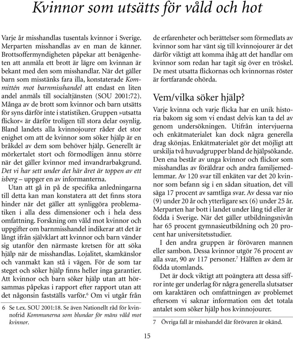 När det gäller barn som misstänks fara illa, konstaterade Kommittén mot barnmisshandel att endast en liten andel anmäls till socialtjänsten (SOU 2001:72).