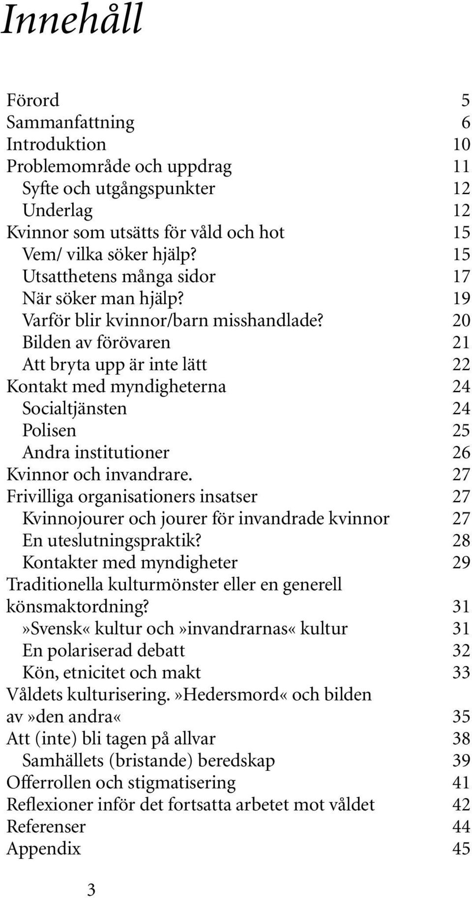 20 Bilden av förövaren 21 Att bryta upp är inte lätt 22 Kontakt med myndigheterna 24 Socialtjänsten 24 Polisen 25 Andra institutioner 26 Kvinnor och invandrare.