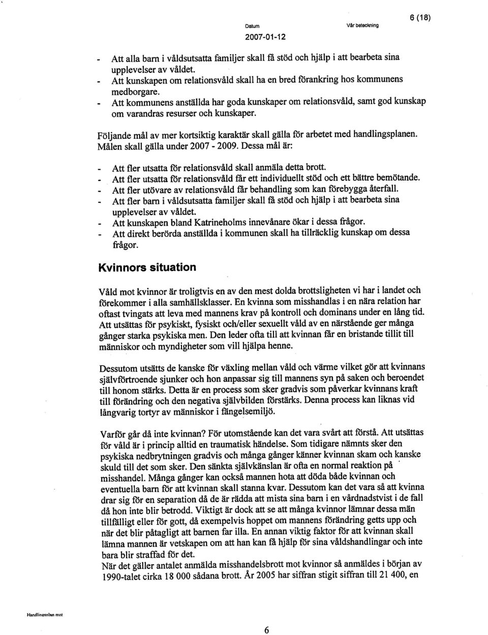 Målen skall gälla under 2007-2009. Dessa mål ãr: Att fier utsatta fór relationsvåld skall anmäla detta brott. Att fier utsatta for relationsvåld fàr ett individuellt stöd och ett bãtte bemötande.