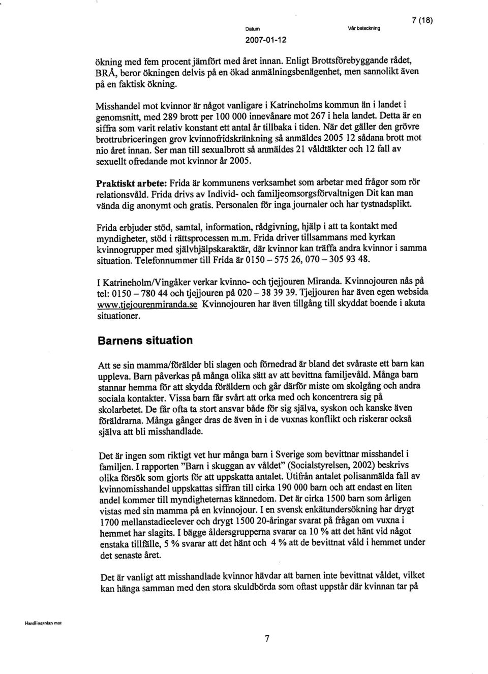 Dett ãr en siffra som varit relativ konstant ett antal år tilbaka i tiden. Nãr det gãller den grövre brottubriceringen grov kvinnofridskrãnking så anäldes 2005 12 sådana brott mot nio året innan.