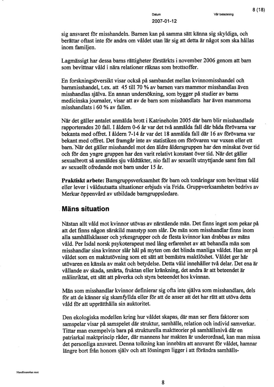 En forskningsöversikt visar också på sambandet mellan kvinnomisshandel och bammisshandel, t.ex. att 45 til 70 % av bamen vars mammor misshandlas även misshandlas sjãlva.