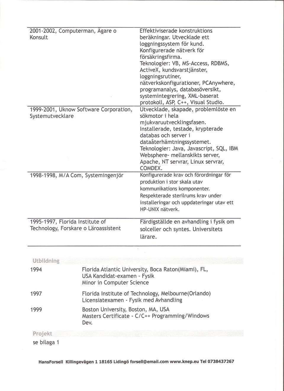 Teknologier: VB, MS-Access,RDBMS, ActiveX, kundsvarstjanster, loggningsrutiner, natverkskonfigurationer, PCAnywhere, programanalys, databasoversikt, systemintegrering, XML-baserat protokoll, ASP,C++,