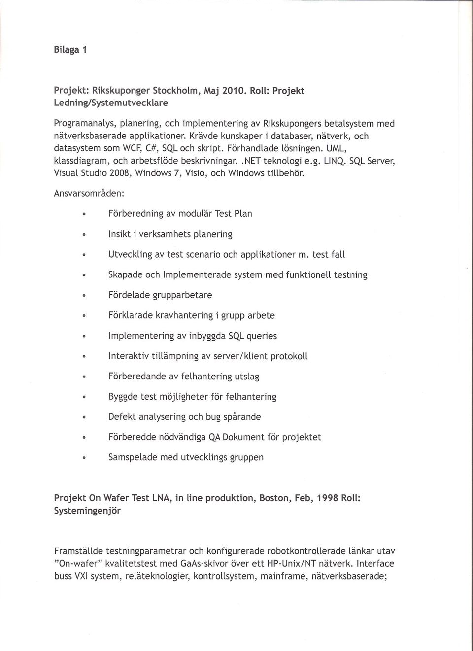 SQLServer, Visual Studio 2008, Windows7, Visio, och Windowstillbehor. Ansvarsomraden: Forberedning av modular Test Plan Insikt i verksamhets planering Utveckling av test scenario och applikationer m.