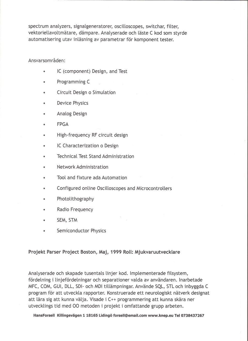 Ansvarsomraden: IC(component) Design, and Test Programming C Circuit Design 0 Simulation Device Physics AnalogDesign FPGA High-frequencyRFcircuit design IC Characterization 0 Design Technical Test